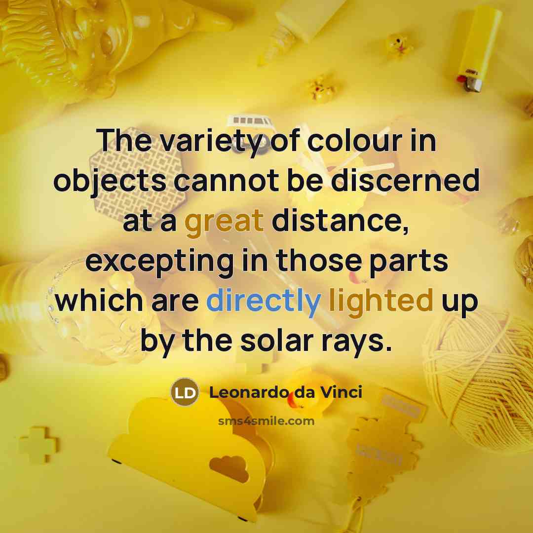 “The variety of colour in objects cannot be discerned at a great distance, excepting in those parts which are directly lighted up by the solar rays.” quote by Leonardo da Vinci