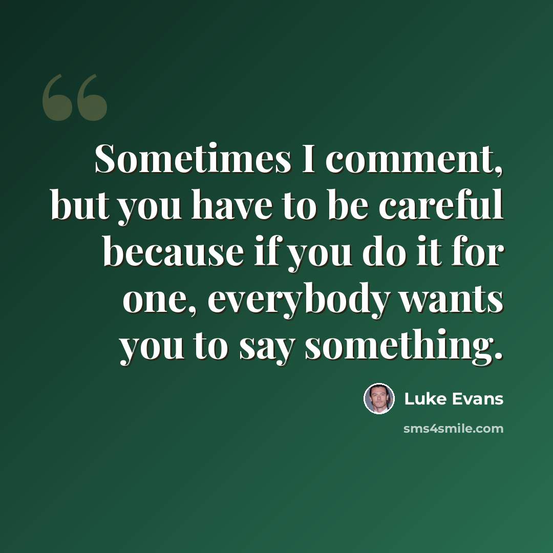 “Sometimes I comment, but you have to be careful because if you do it for one, everybody wants you to say something.” quote by Luke Evans