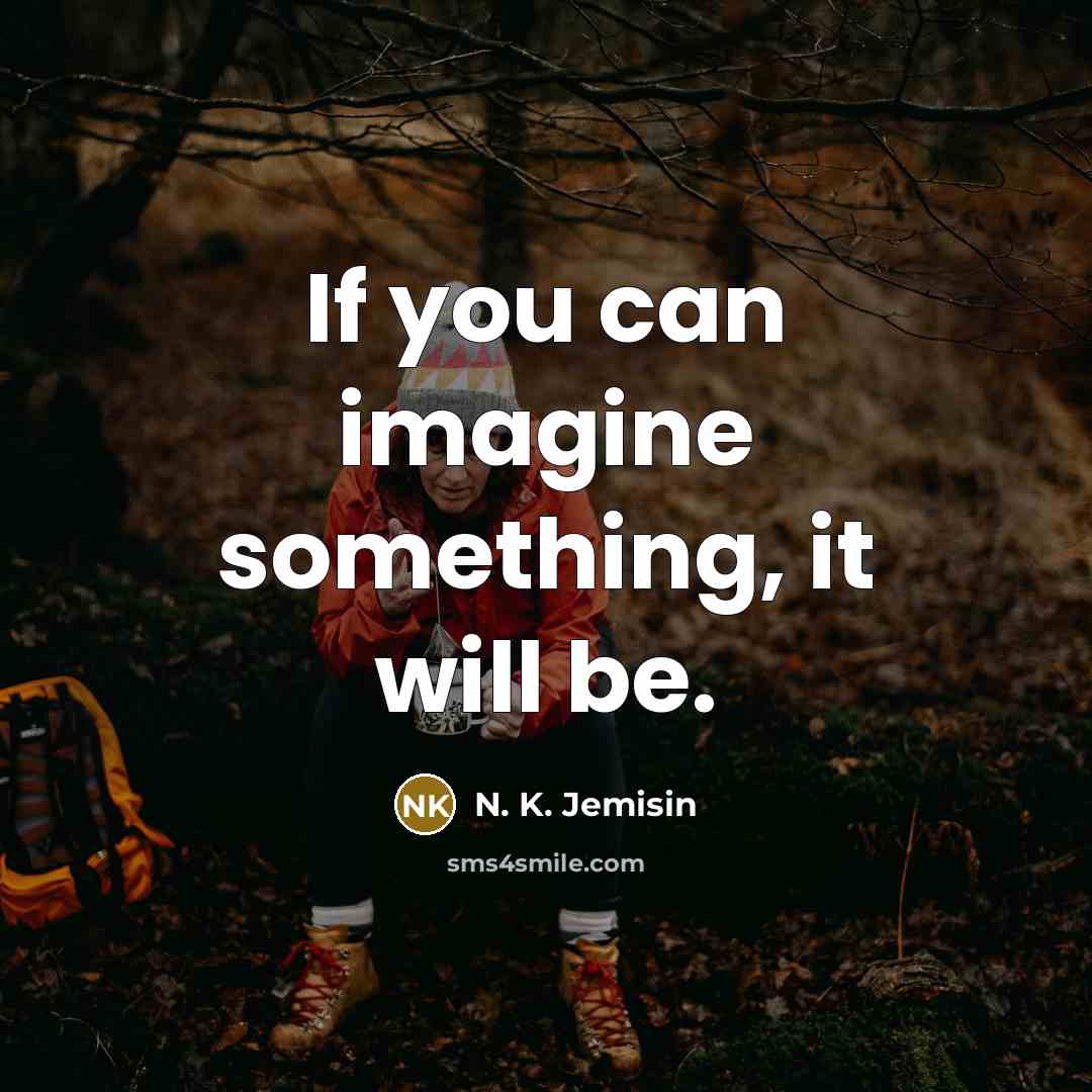 “If you can imagine something, it will be.” quote by N. K. Jemisin