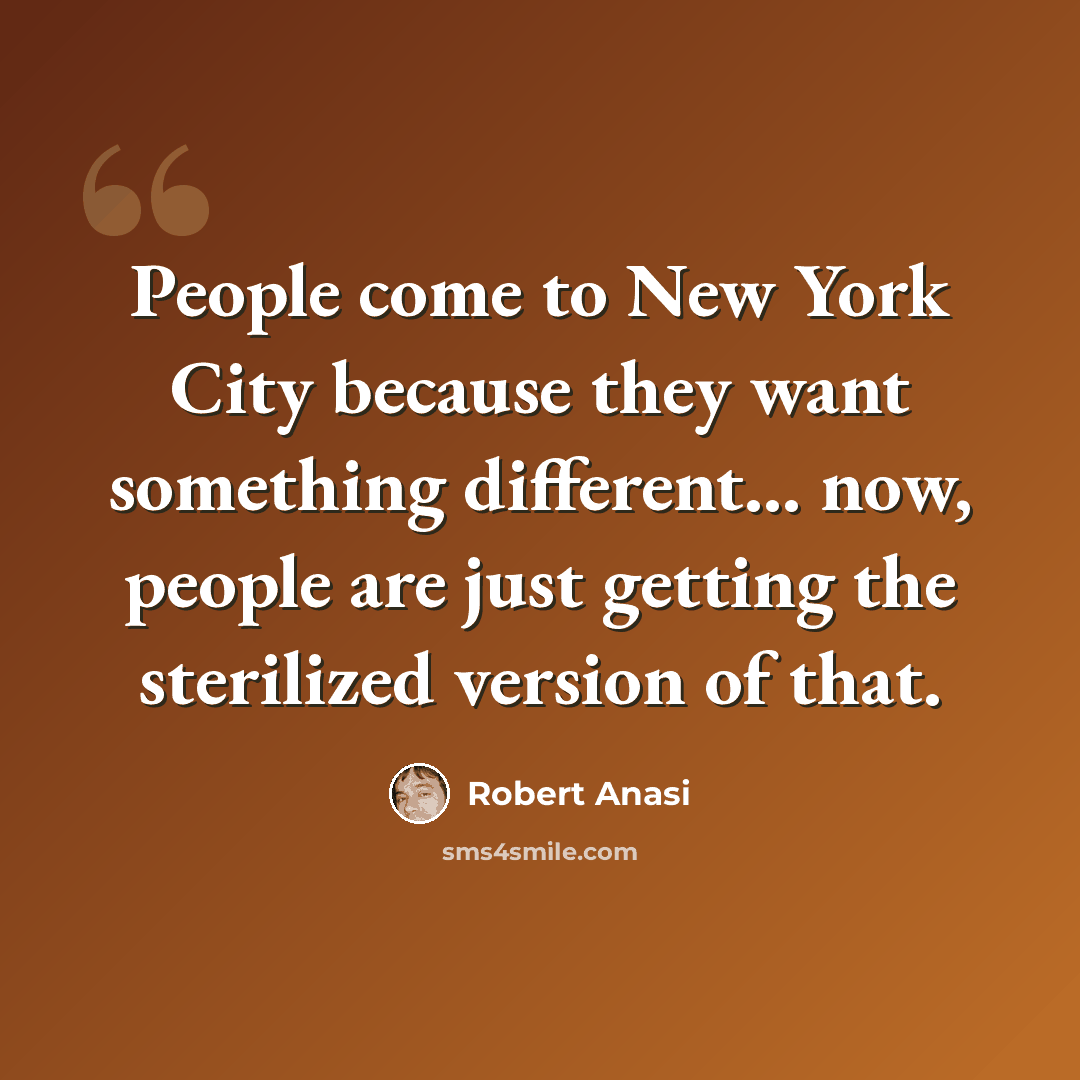 “People come to New York City because they want something different... now, people are just getting the sterilized version of that.” quote by Robert Anasi
