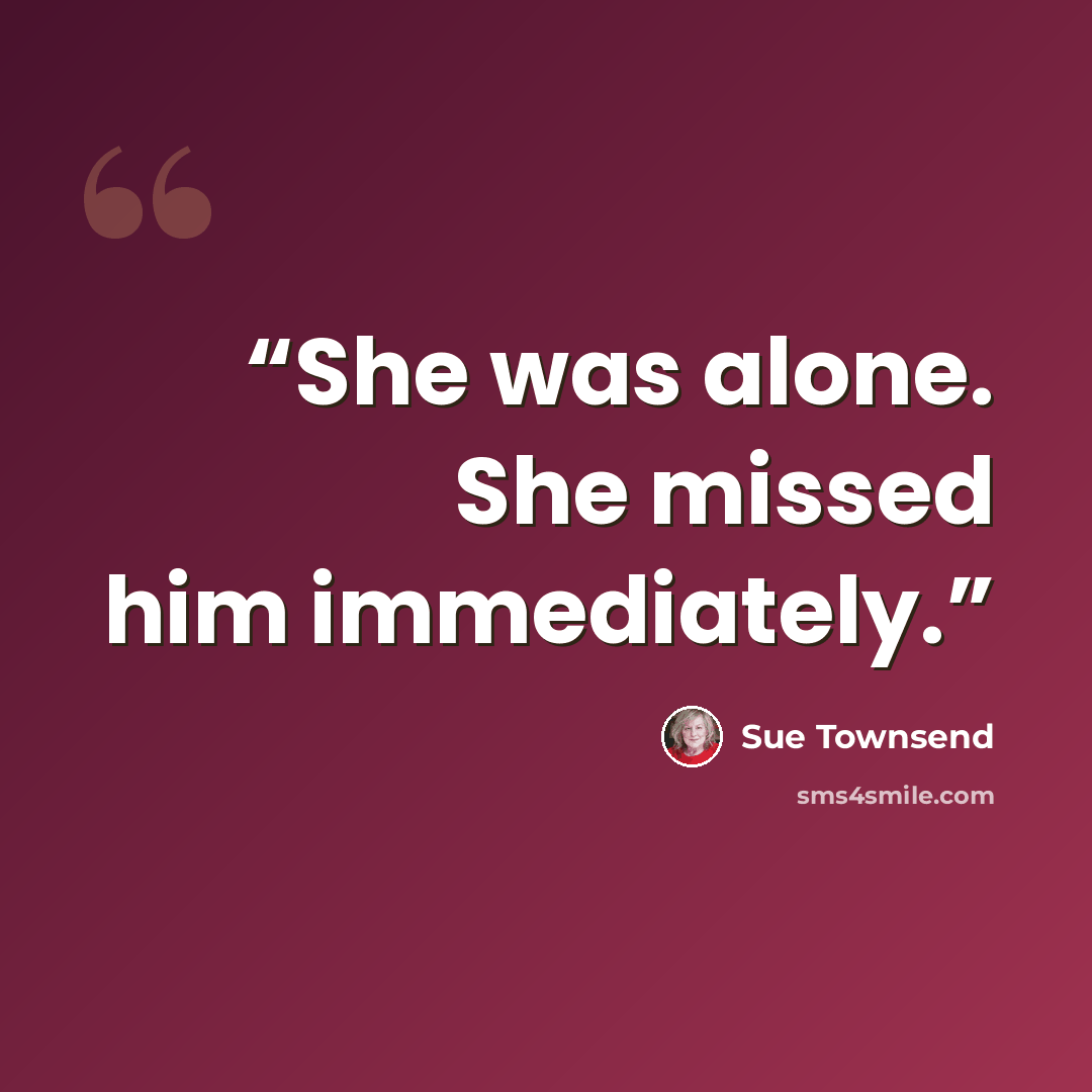 “She was alone. She missed him immediately.” quote by Sue Townsend