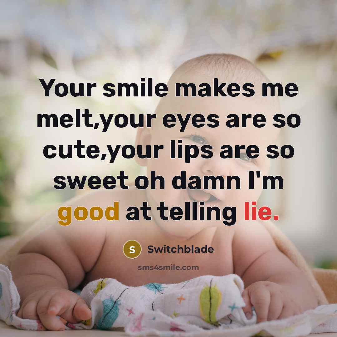 “Your smile makes me melt,your eyes are so cute,your lips are so sweet oh damn I'm good at telling lie.” quote by Switchblade