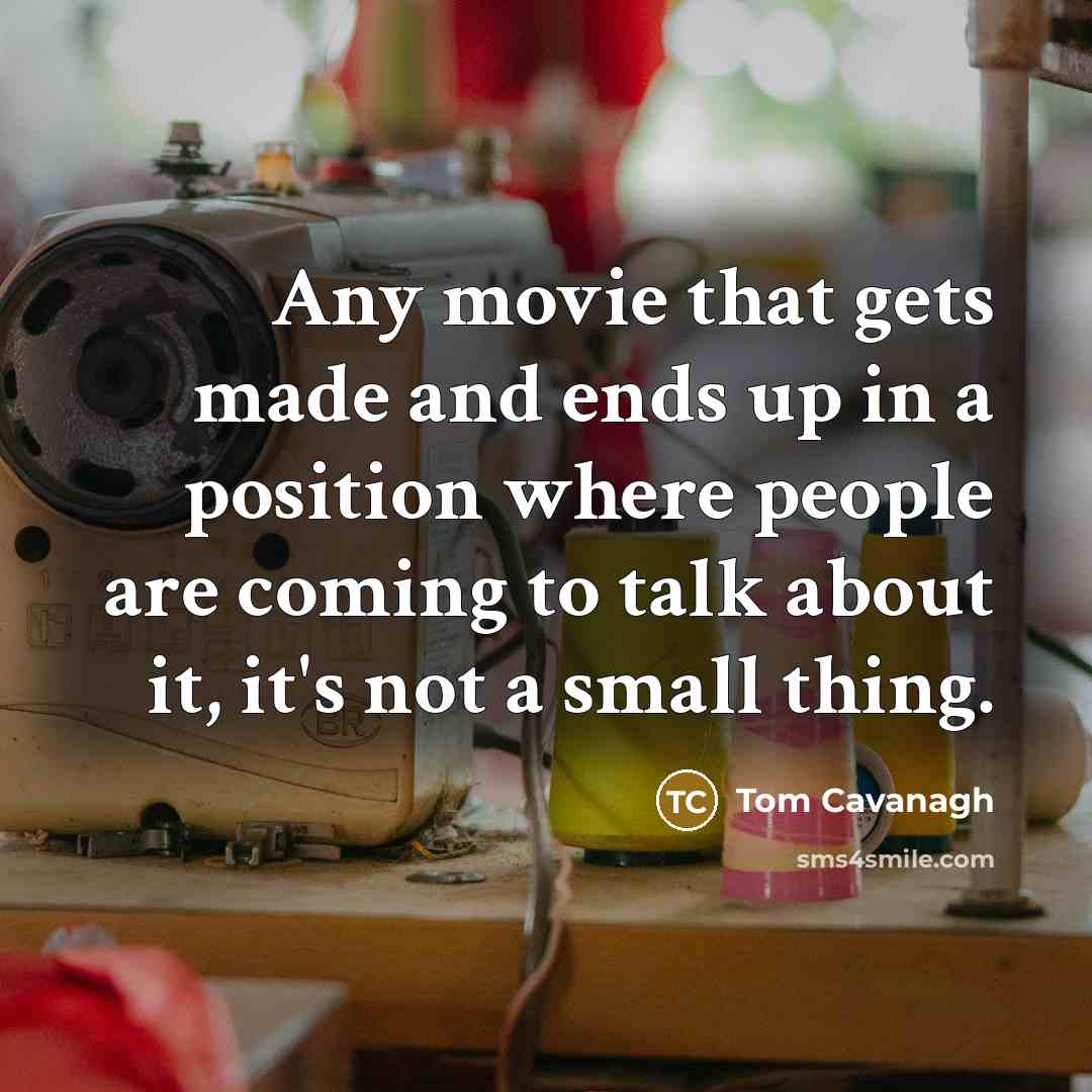 “Any movie that gets made and ends up in a position where people are coming to talk about it, it's not a small thing.” quote by Tom Cavanagh