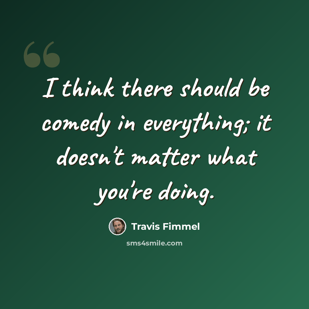 “I think there should be comedy in everything; it doesn't matter what you're doing.” quote by Travis Fimmel