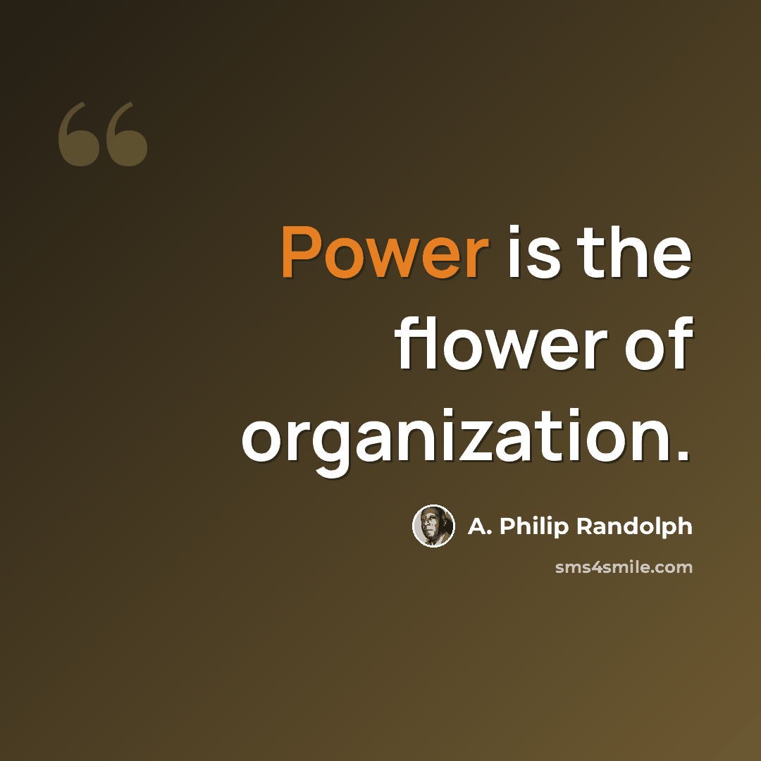 “Power is the flower of organization.” quote by A. Philip Randolph