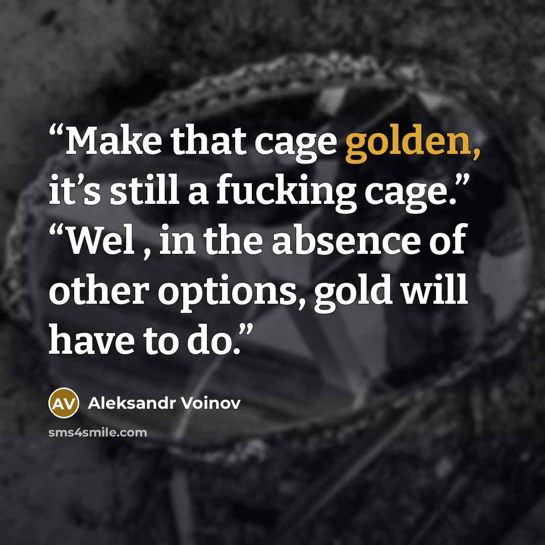“Make that cage golden, it’s still a fucking cage.” “Wel , in the absence of other options, gold will have to do.” quote by Aleksandr Voinov