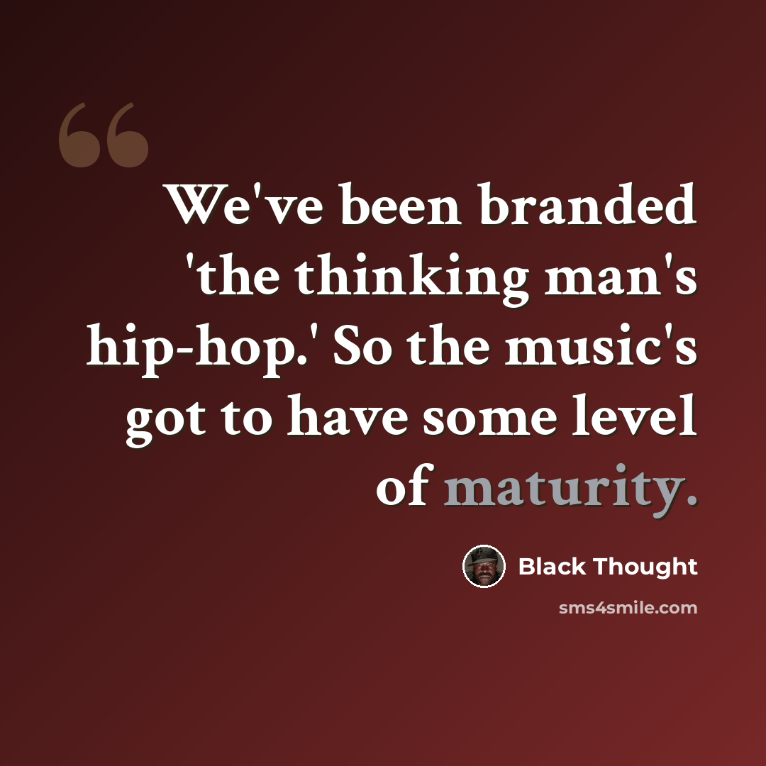 “We've been branded 'the thinking man's hip-hop.' So the music's got to have some level of maturity.” quote by Black Thought