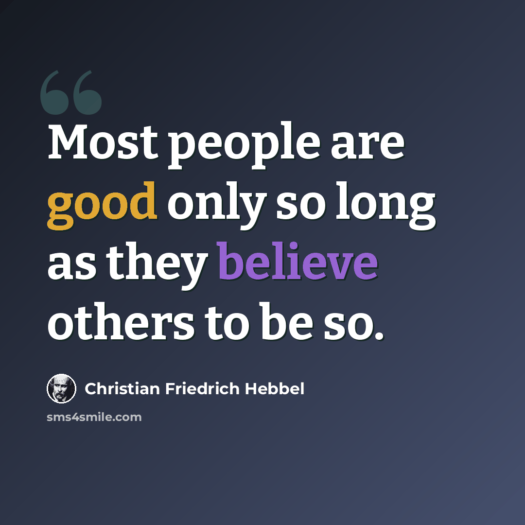 “Most people are good only so long as they believe others to be so.” quote by Christian Friedrich Hebbel