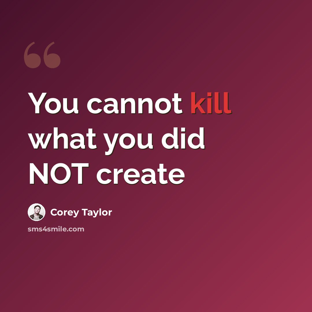 “You cannot kill what you did NOT create” quote by Corey Taylor