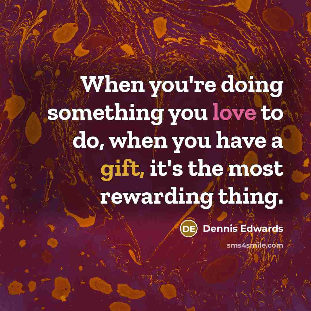 “When you're doing something you love to do, when you have a gift, it's the most rewarding thing.” quote by Dennis Edwards