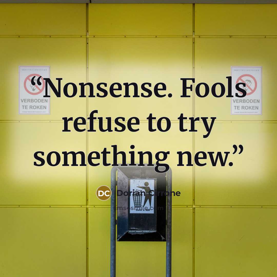 “Nonsense. Fools refuse to try something new.” quote by Dorian Cirrone