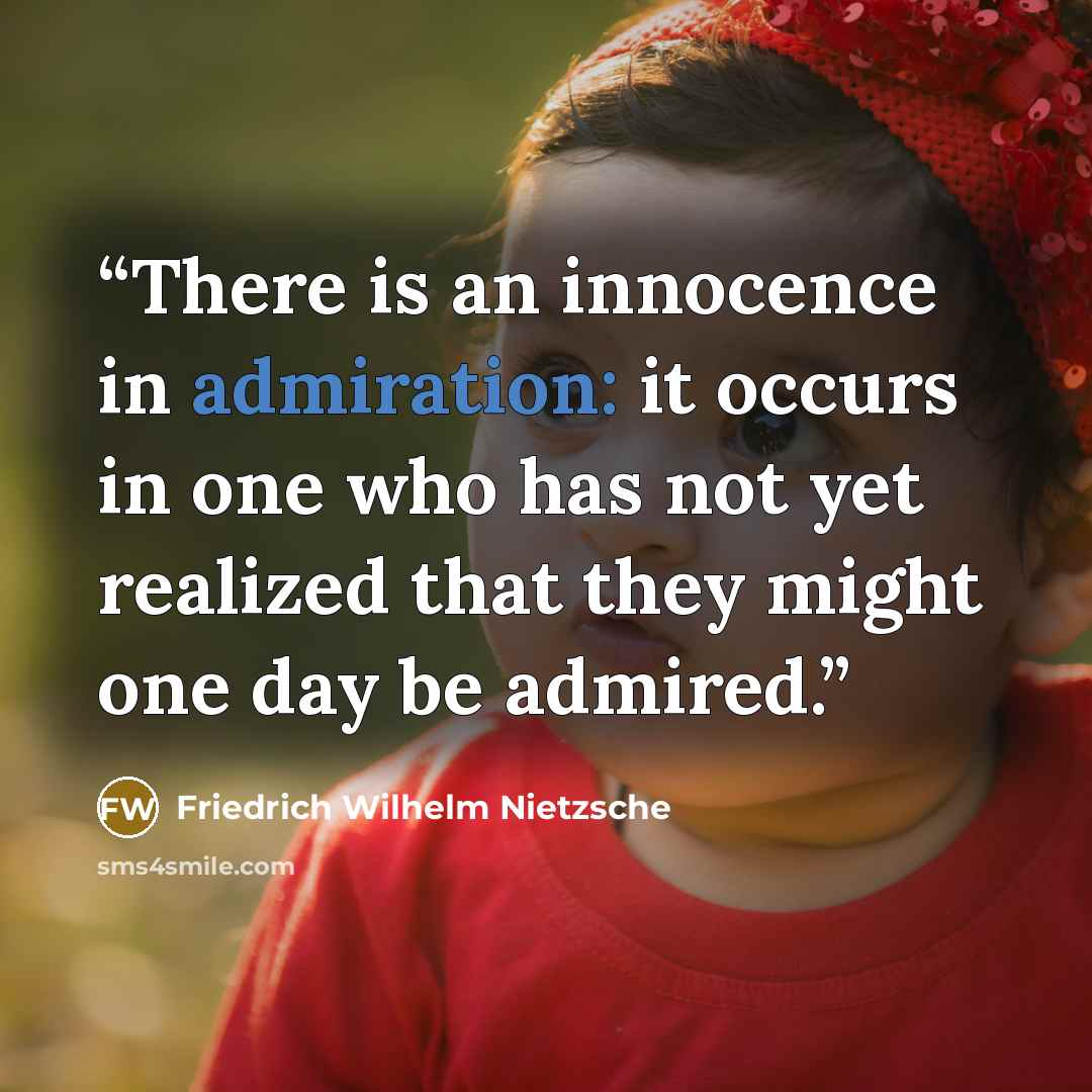 “There is an innocence in admiration: it occurs in one who has not yet realized that they might one day be admired.” quote by Friedrich Wilhelm Nietzsche