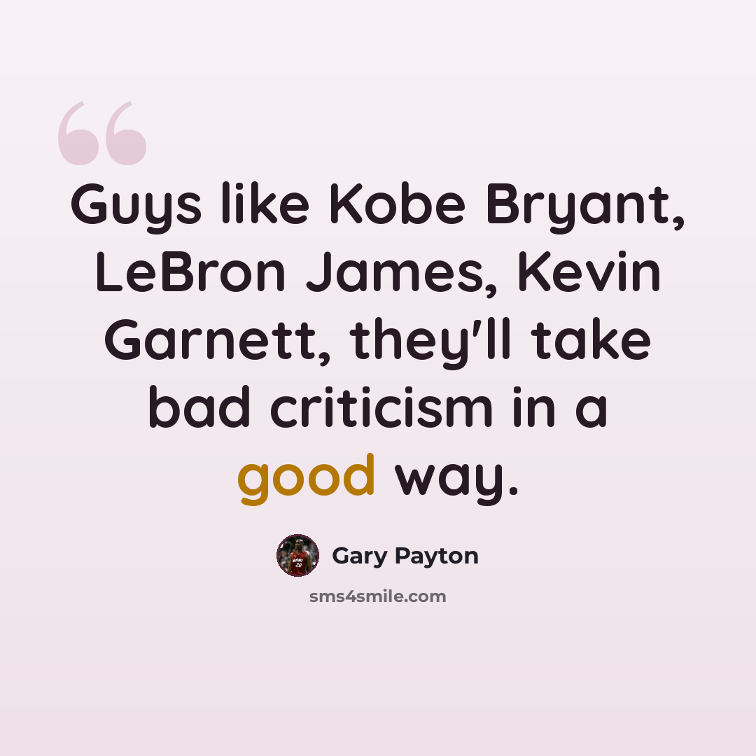 “Guys like Kobe Bryant, LeBron James, Kevin Garnett, they'll take bad criticism in a good way.” quote by Gary Payton