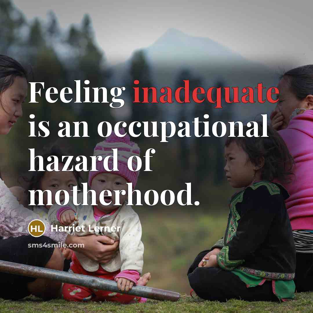 “Feeling inadequate is an occupational hazard of motherhood.” quote by Harriet Lerner