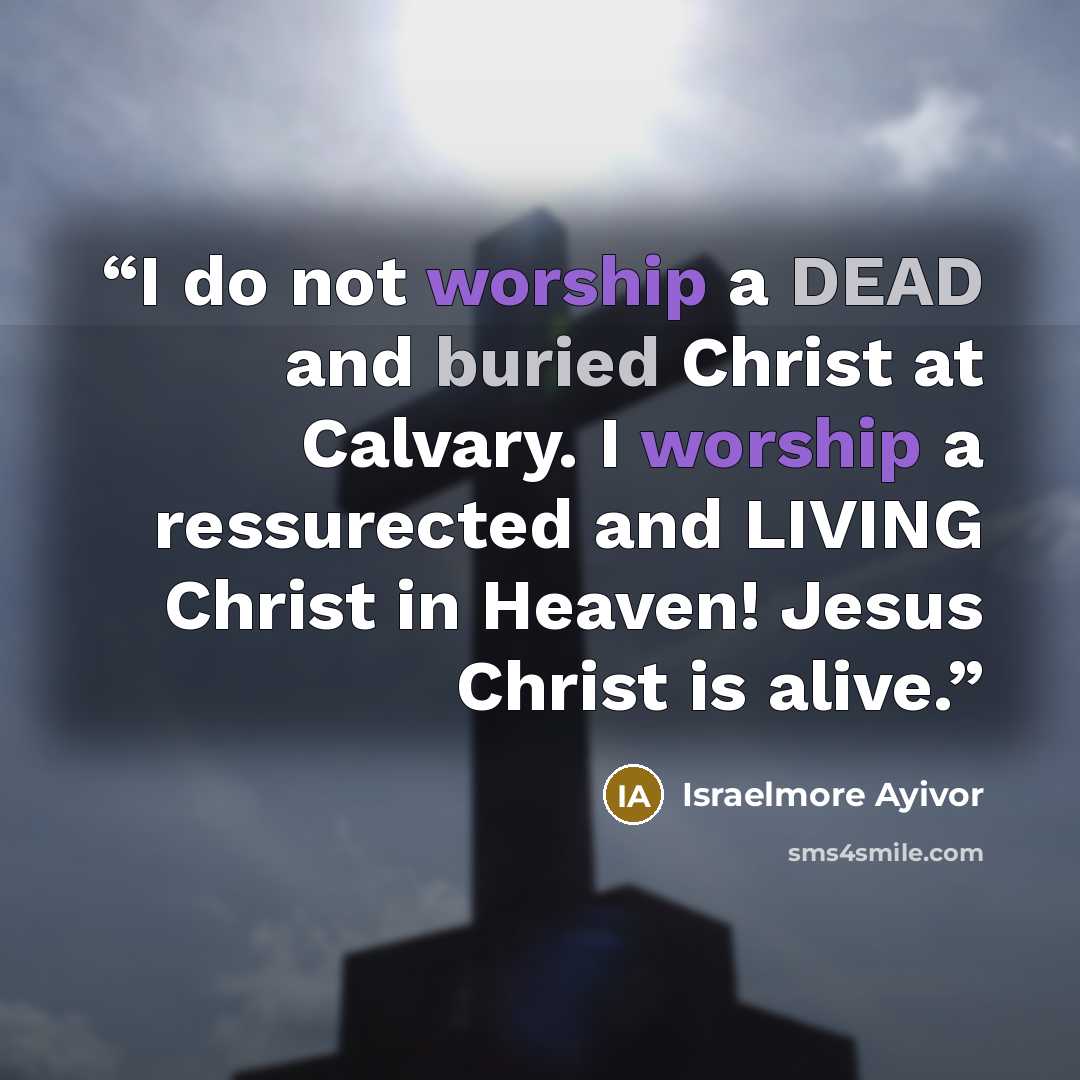 “I do not worship a DEAD and buried Christ at Calvary. I worship a ressurected and LIVING Christ in Heaven! Jesus Christ is alive.” quote by Israelmore Ayivor