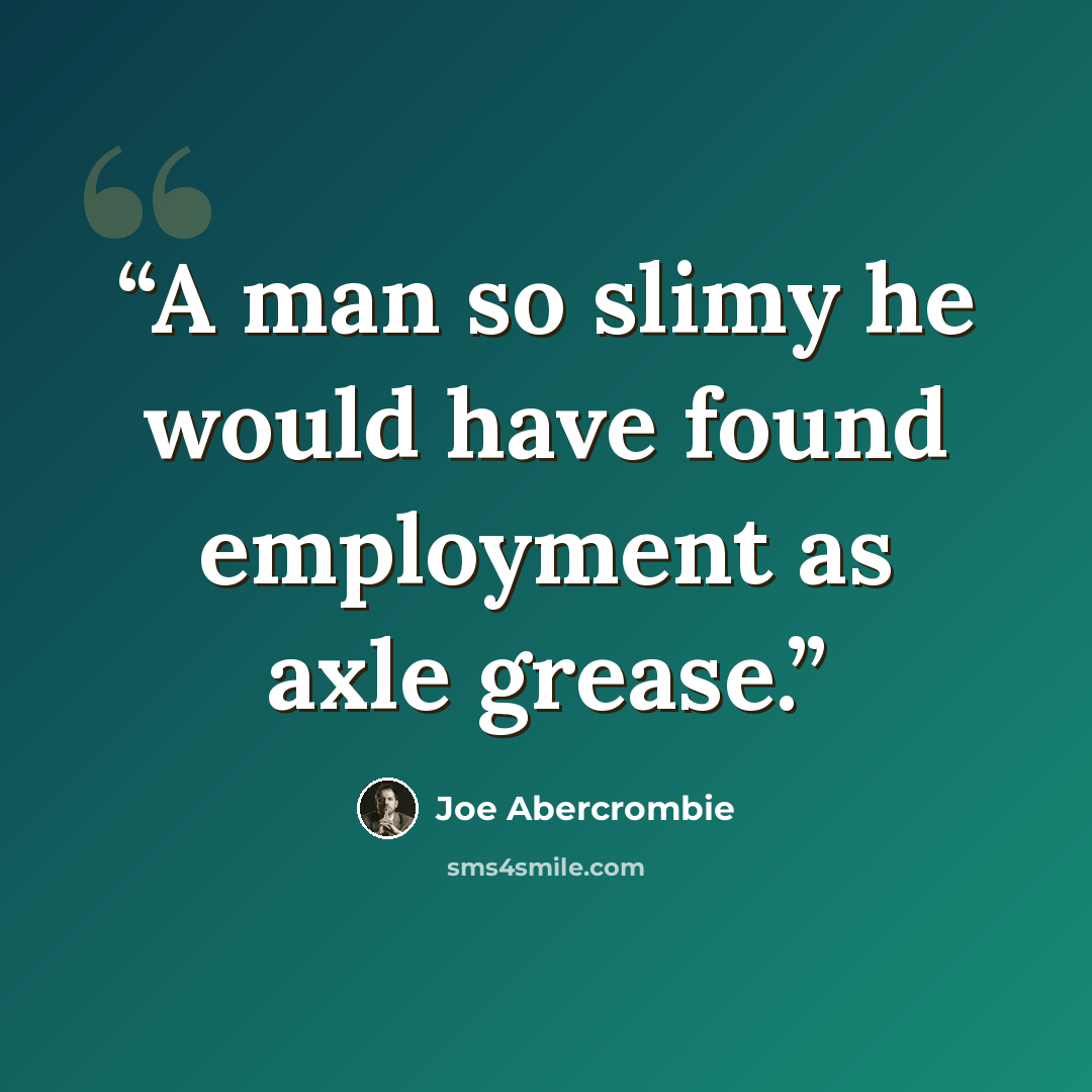 “A man so slimy he would have found employment as axle grease.” quote by Joe Abercrombie