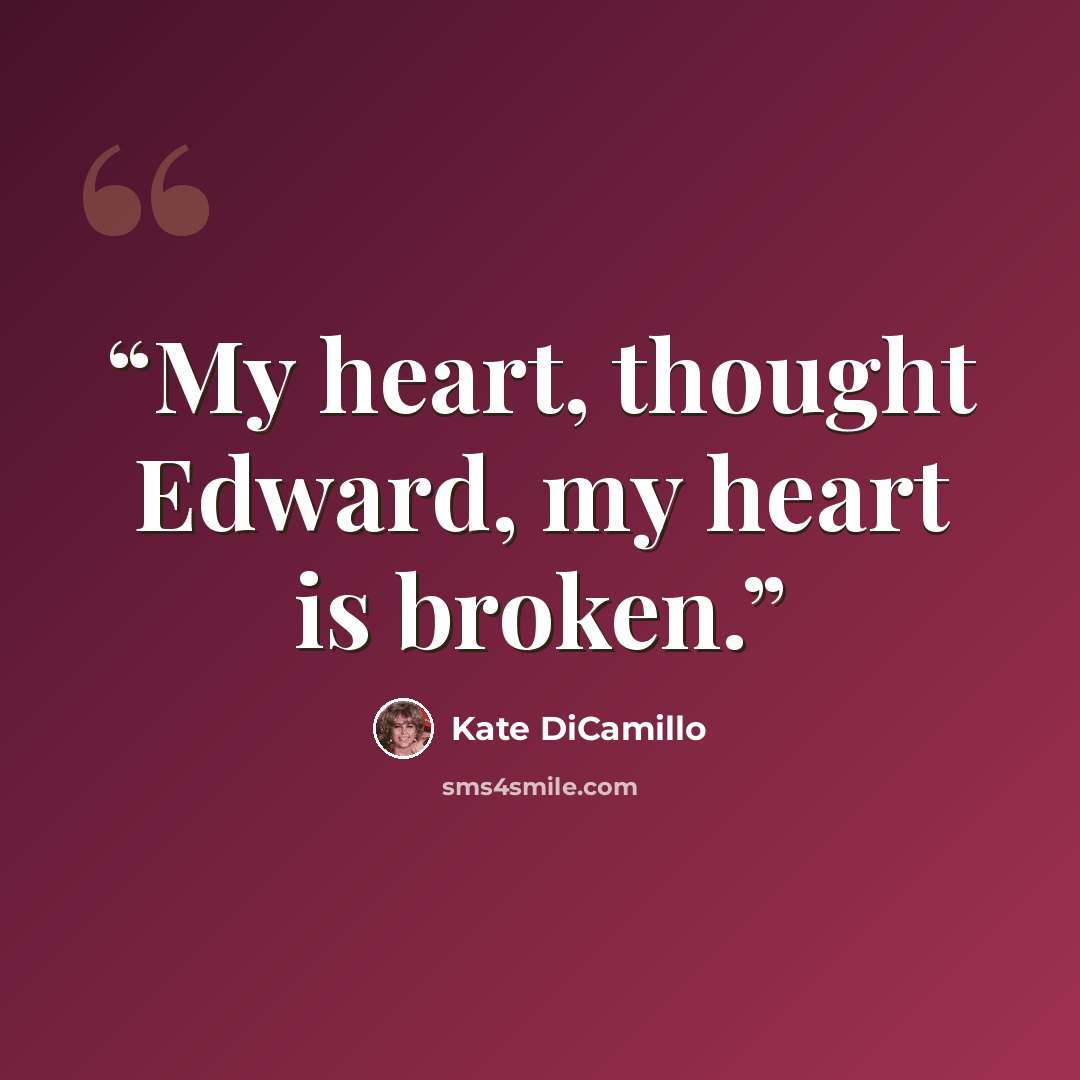 “My heart, thought Edward, my heart is broken.” quote by Kate DiCamillo