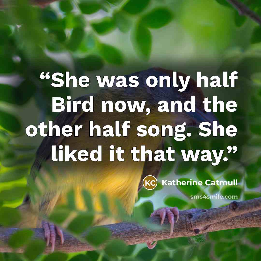 “She was only half Bird now, and the other half song. She liked it that way.” quote by Katherine Catmull
