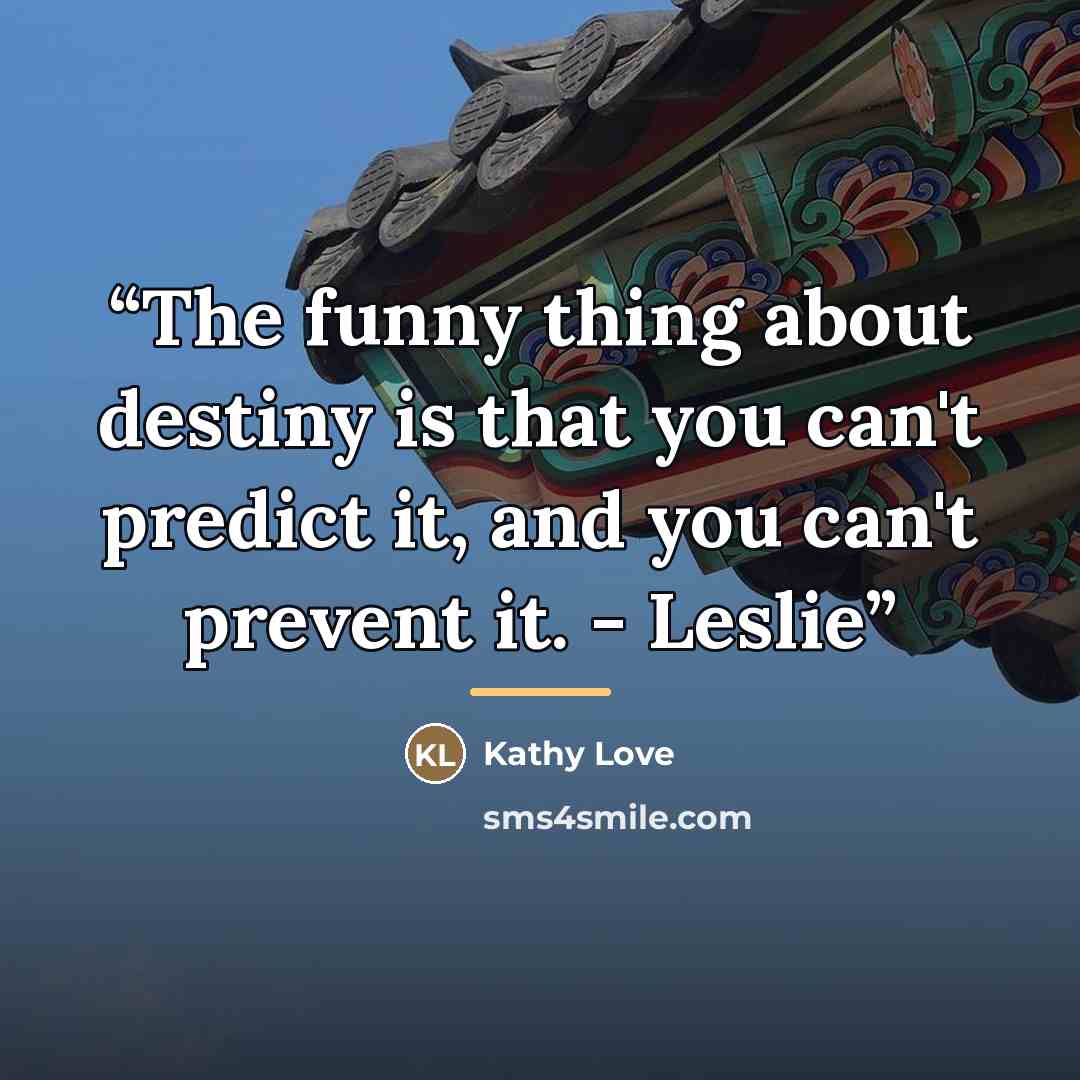 “The funny thing about destiny is that you can't predict it, and you can't prevent it. - Leslie” quote by Kathy Love