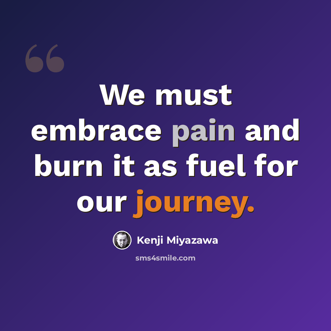 “We must embrace pain and burn it as fuel for our journey.” quote by Kenji Miyazawa