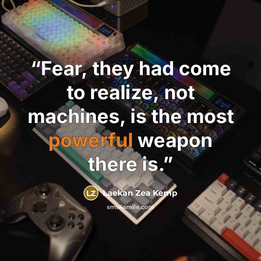 “Fear, they had come to realize, not machines, is the most powerful weapon there is.” quote by Laekan Zea Kemp