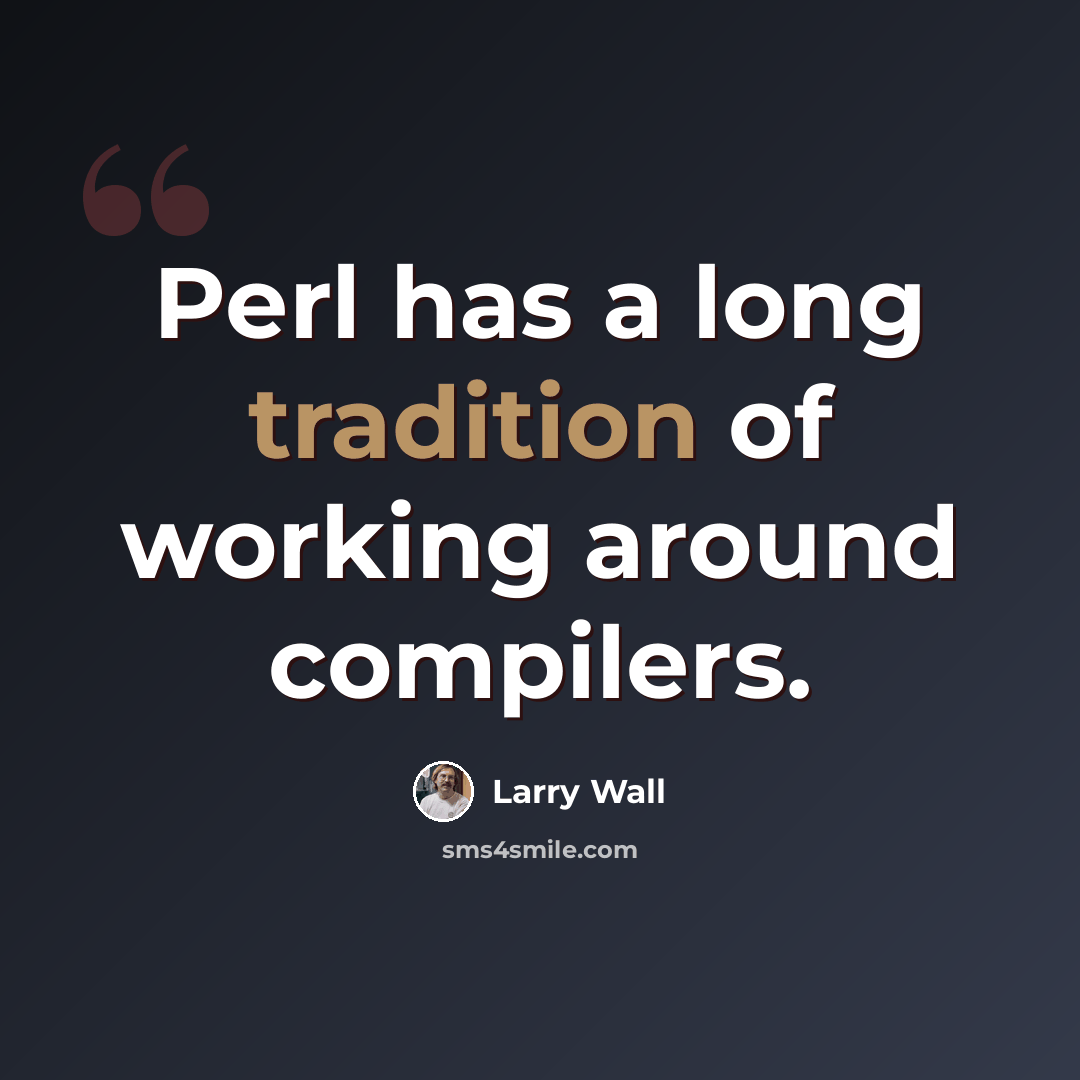 “Perl has a long tradition of working around compilers.” quote by Larry Wall
