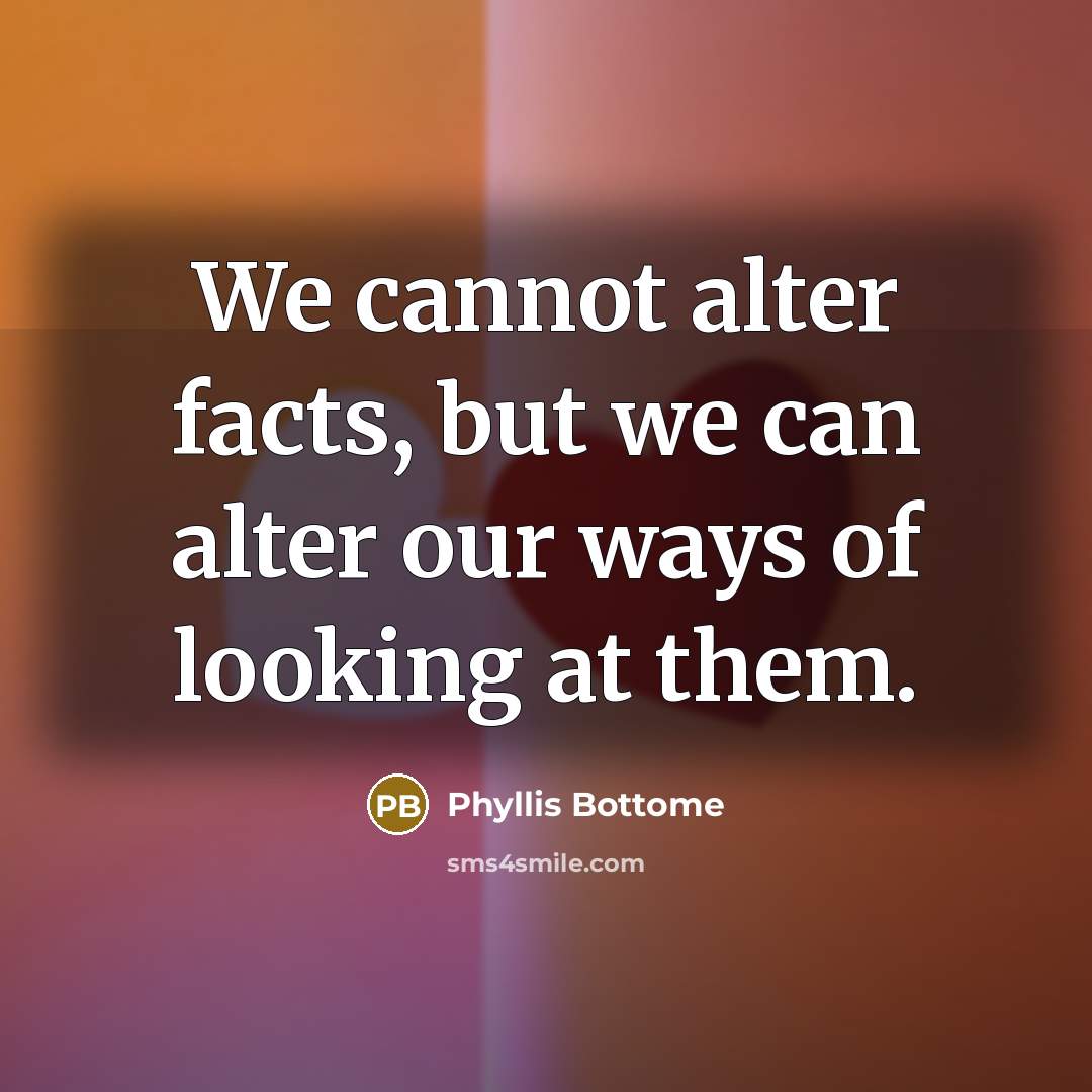 “We cannot alter facts, but we can alter our ways of looking at them.” quote by Phyllis Bottome