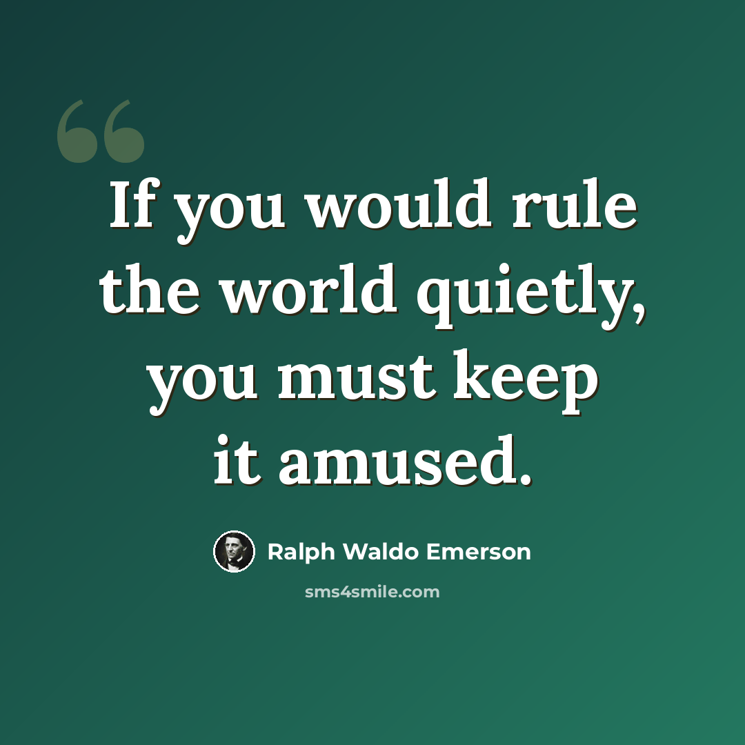 “If you would rule the world quietly, you must keep it amused.” quote by Ralph Waldo Emerson