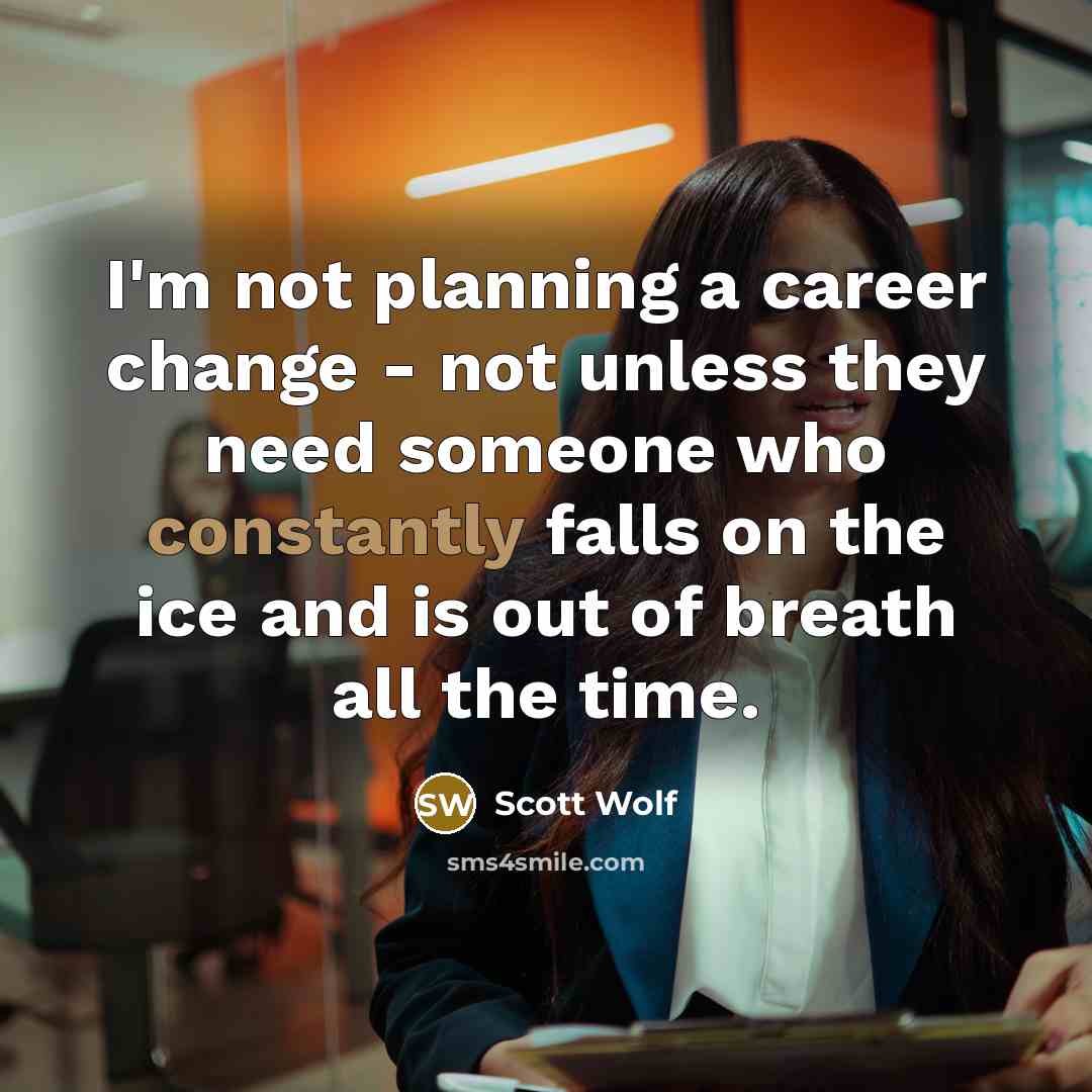 “I'm not planning a career change - not unless they need someone who constantly falls on the ice and is out of breath all the time.” quote by Scott Wolf