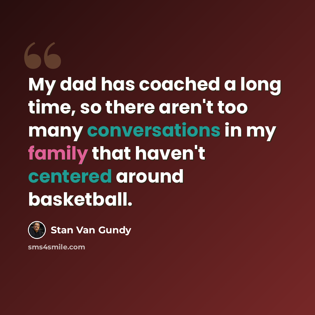 “My dad has coached a long time, so there aren't too many conversations in my family that haven't centered around basketball.” quote by Stan Van Gundy