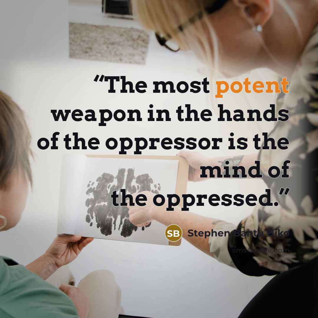 “The most potent weapon in the hands of the oppressor is the mind of the oppressed.” quote by Stephen Bantu Biko