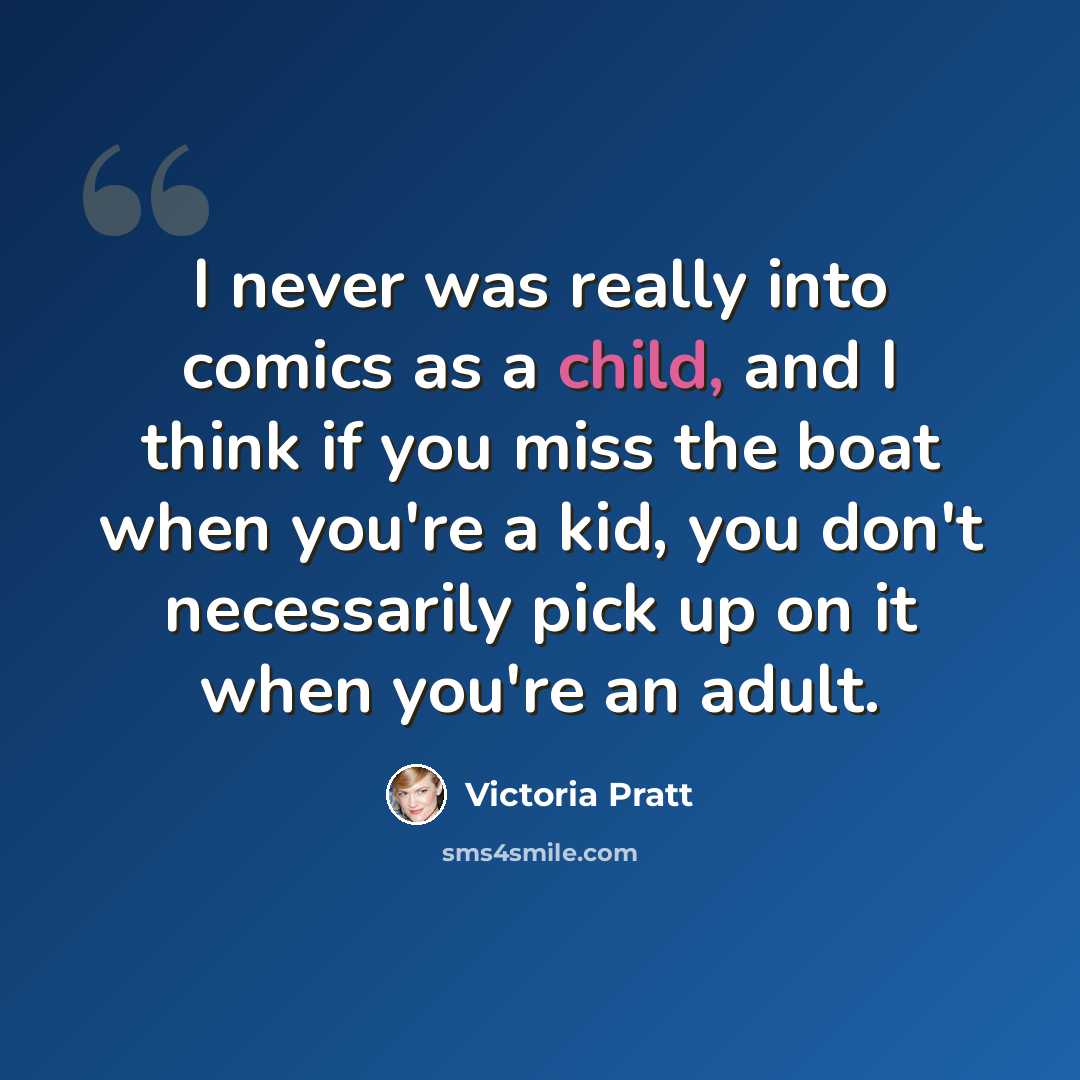 “I never was really into comics as a child, and I think if you miss the boat when you're a kid, you don't necessarily pick up on it when you're an adult.” quote by Victoria Pratt