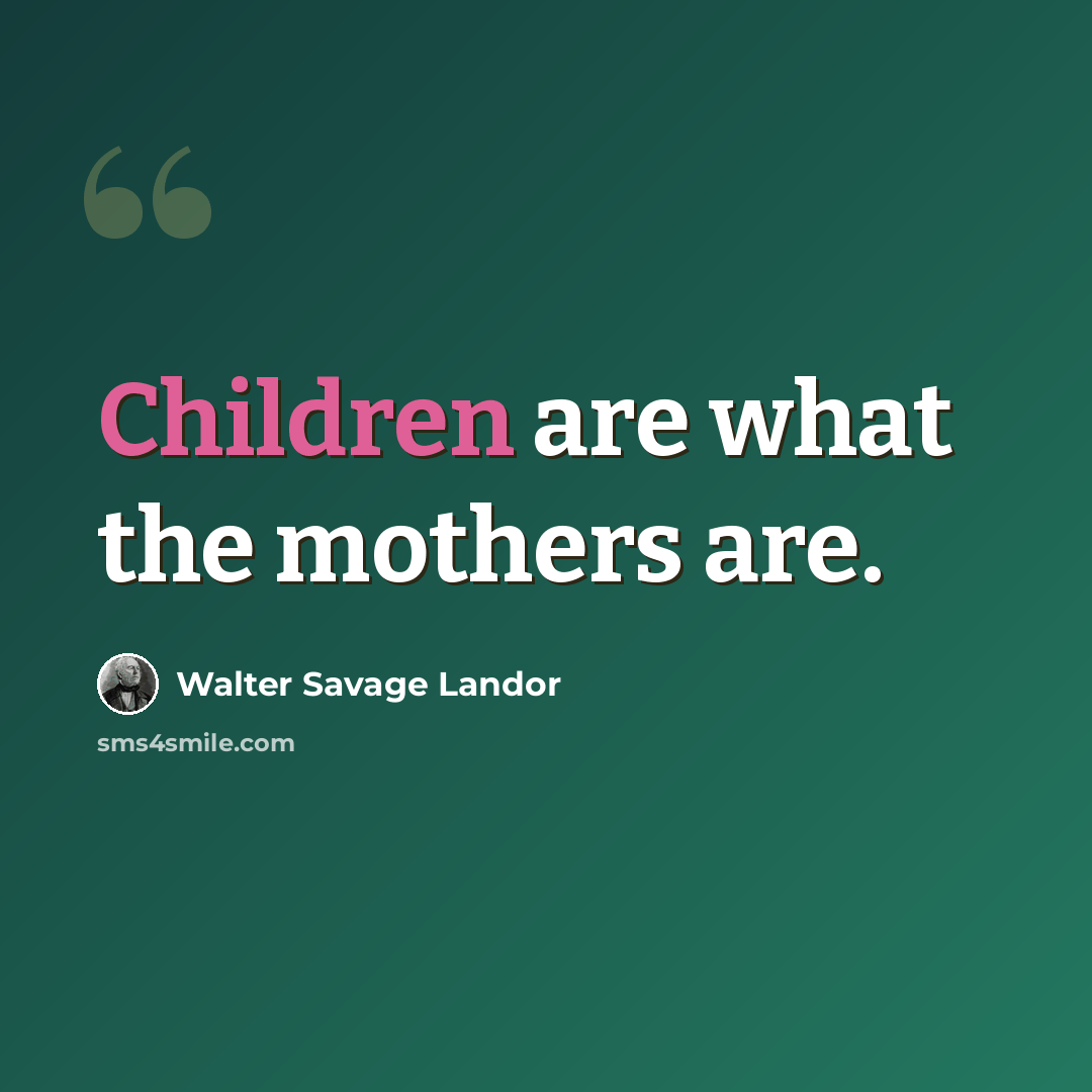 “Children are what the mothers are.” quote by Walter Savage Landor