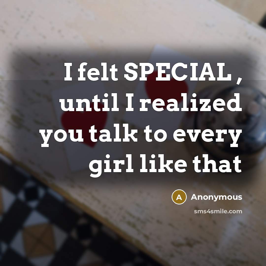“I felt SPECIAL , until I realized you talk to every girl like that” quote by Anonymous