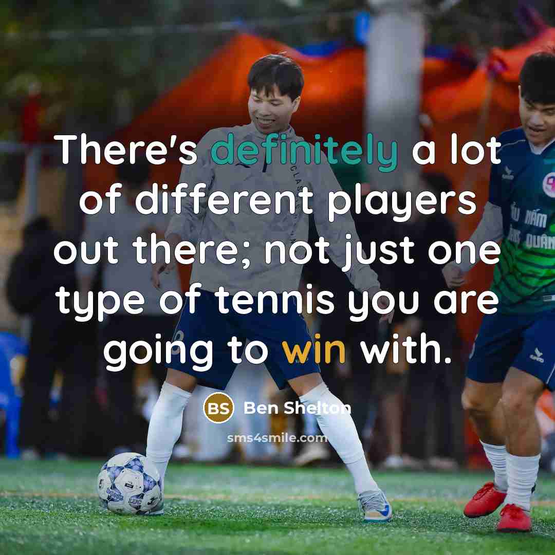 “There's definitely a lot of different players out there; not just one type of tennis you are going to win with.” quote by Ben Shelton