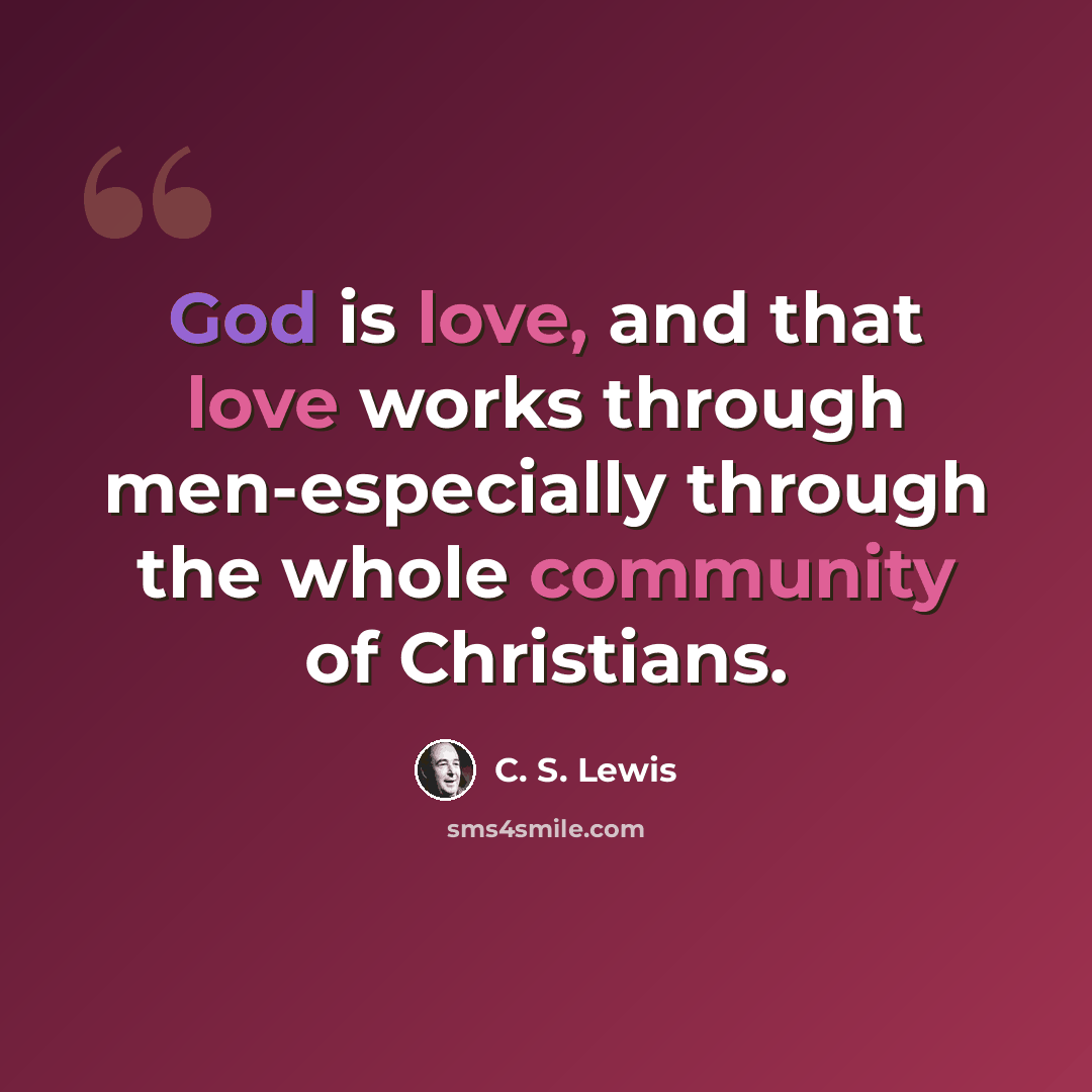 “God is love, and that love works through men-especially through the whole community of Christians.” quote by C. S. Lewis