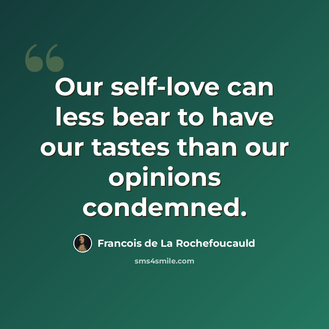 “Our self-love can less bear to have our tastes than our opinions condemned.” quote by Francois de La Rochefoucauld
