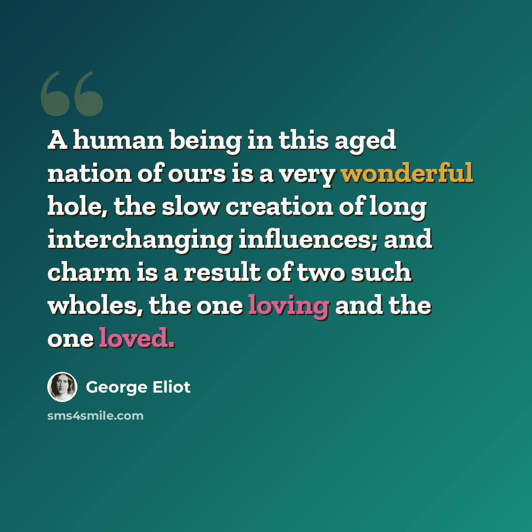 “A human being in this aged nation of ours is a very wonderful hole, the slow creation of long interchanging influences; and charm is a result of two such wholes, the one loving and the one loved.” quote by George Eliot