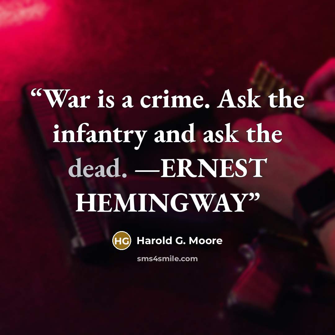 “War is a crime. Ask the infantry and ask the dead. —ERNEST HEMINGWAY” quote by Harold G. Moore