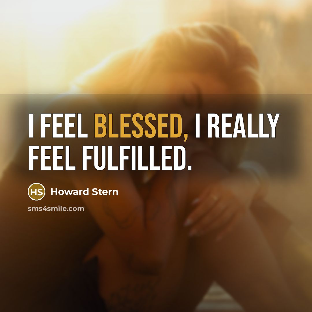 “I feel blessed, I really feel fulfilled.” quote by Howard Stern