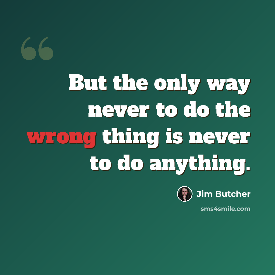 “But the only way never to do the wrong thing is never to do anything.” quote by Jim Butcher