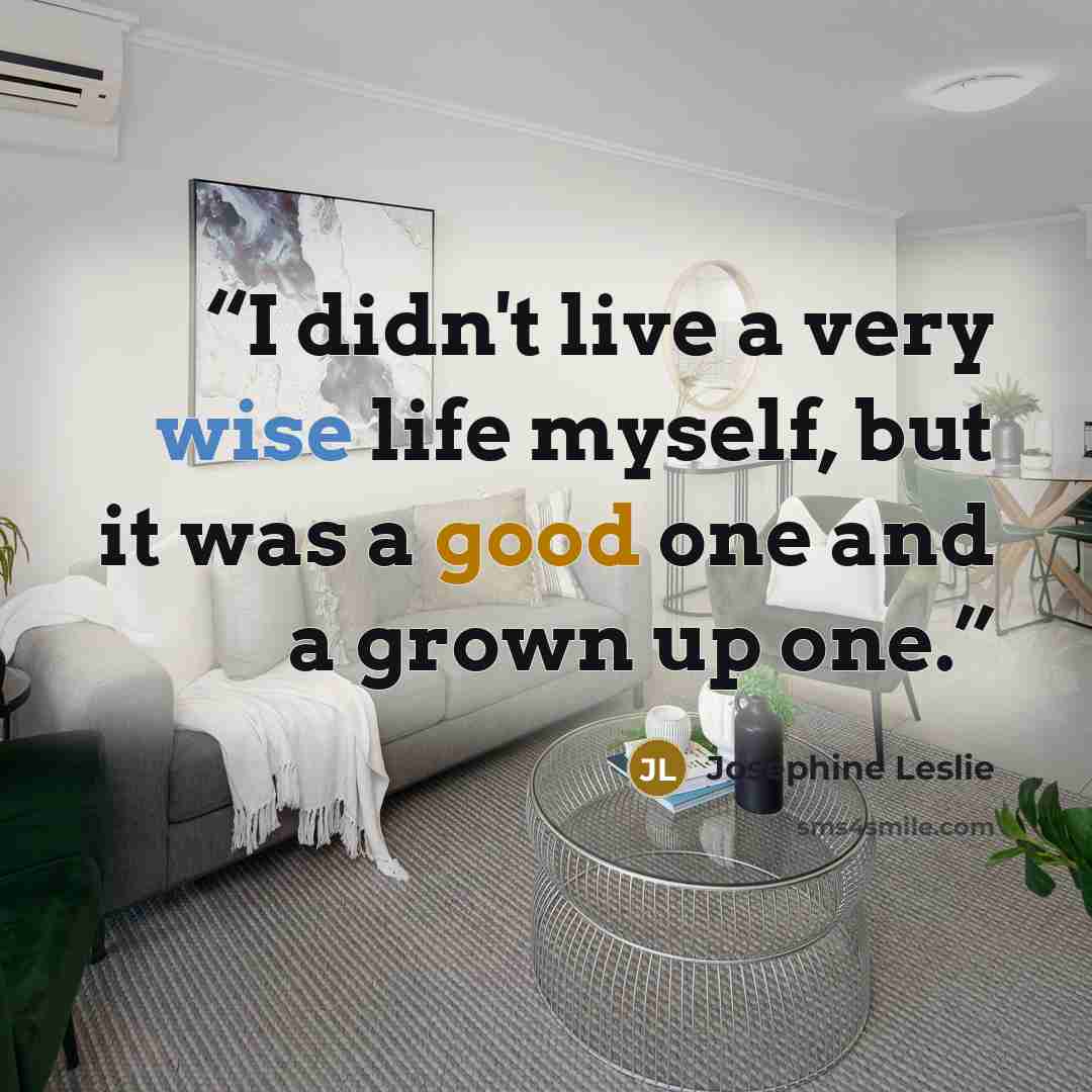 “I didn't live a very wise life myself, but it was a good one and a grown up one.” quote by Josephine Leslie