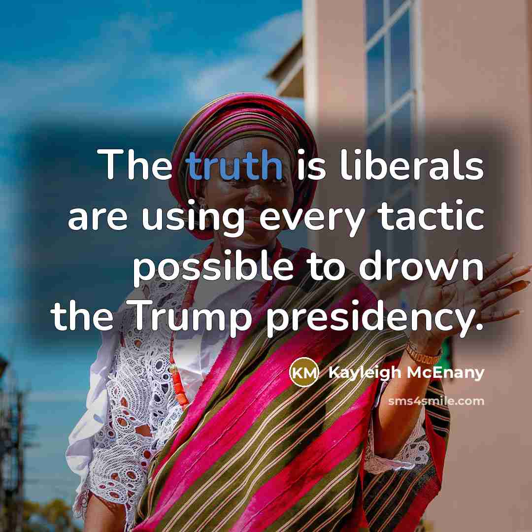 “The truth is liberals are using every tactic possible to drown the Trump presidency.” quote by Kayleigh McEnany