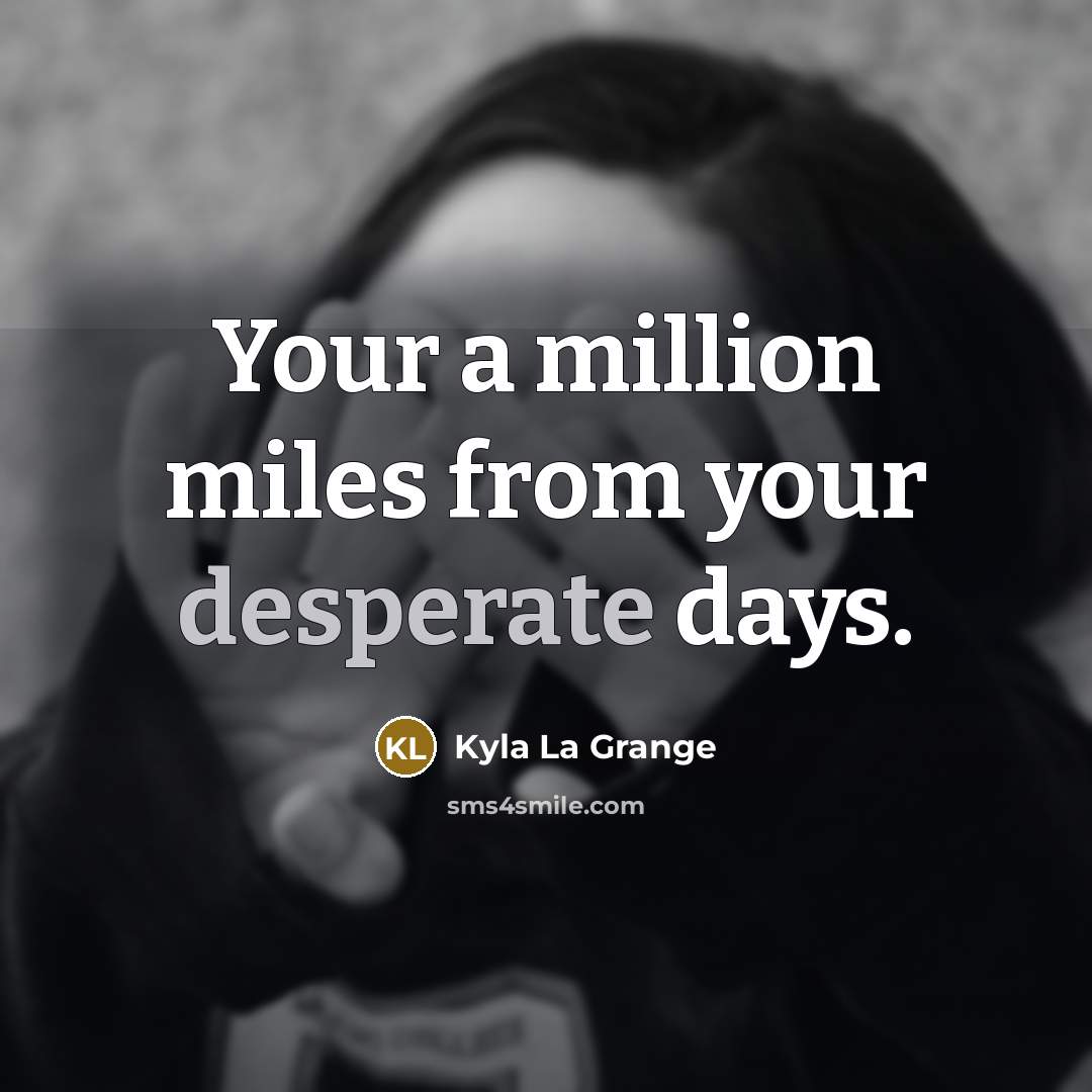“Your a million miles from your desperate days.” quote by Kyla La Grange
