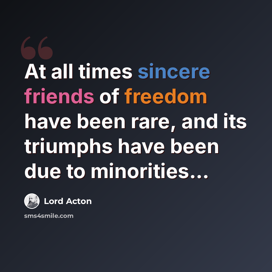 “At all times sincere friends of freedom have been rare, and its triumphs have been due to minorities…” quote by Lord Acton