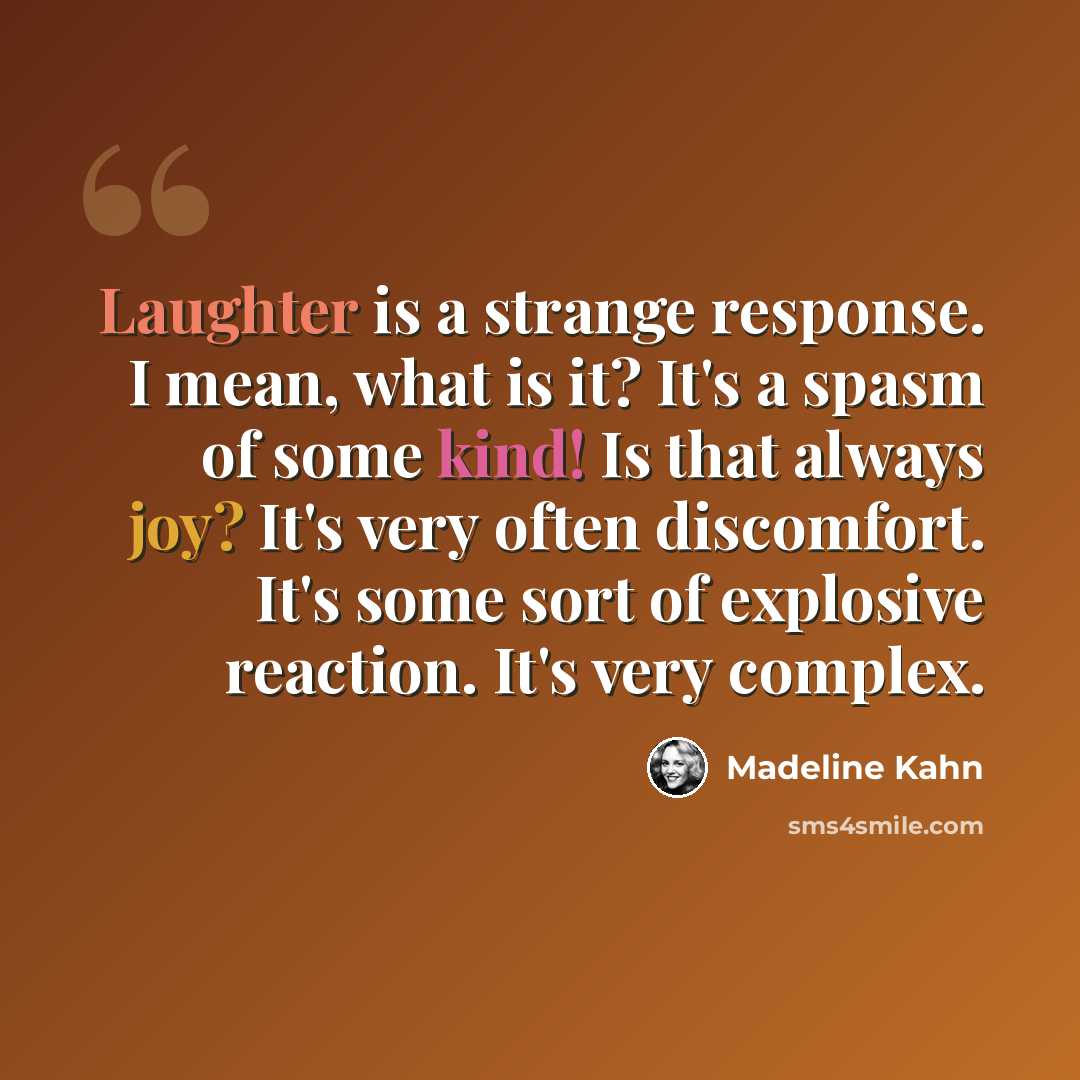“Laughter is a strange response. I mean, what is it? It's a spasm of some kind! Is that always joy? It's very often discomfort. It's some sort of explosive reaction. It's very complex.” quote by Madeline Kahn