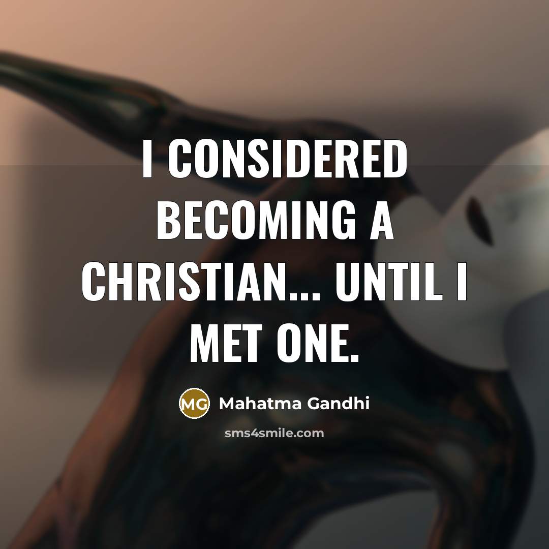 “I considered becoming a Christian... until I met one.” quote by Mahatma Gandhi