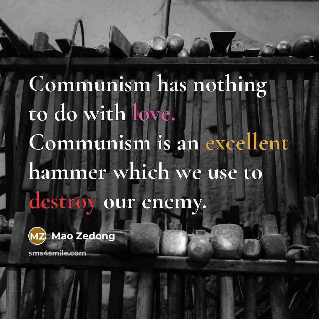 “Communism has nothing to do with love. Communism is an excellent hammer which we use to destroy our enemy.” quote by Mao Zedong