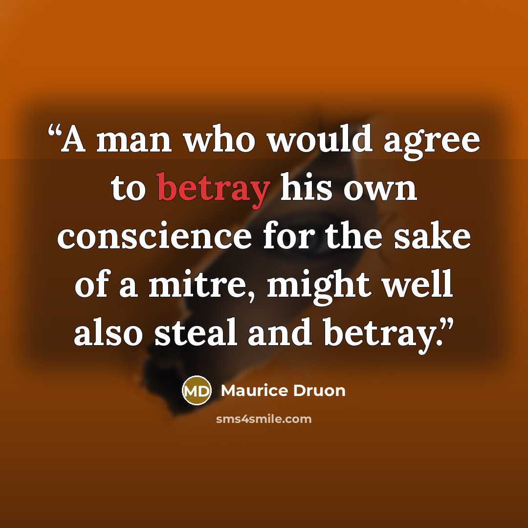 “A man who would agree to betray his own conscience for the sake of a mitre, might well also steal and betray.” quote by Maurice Druon