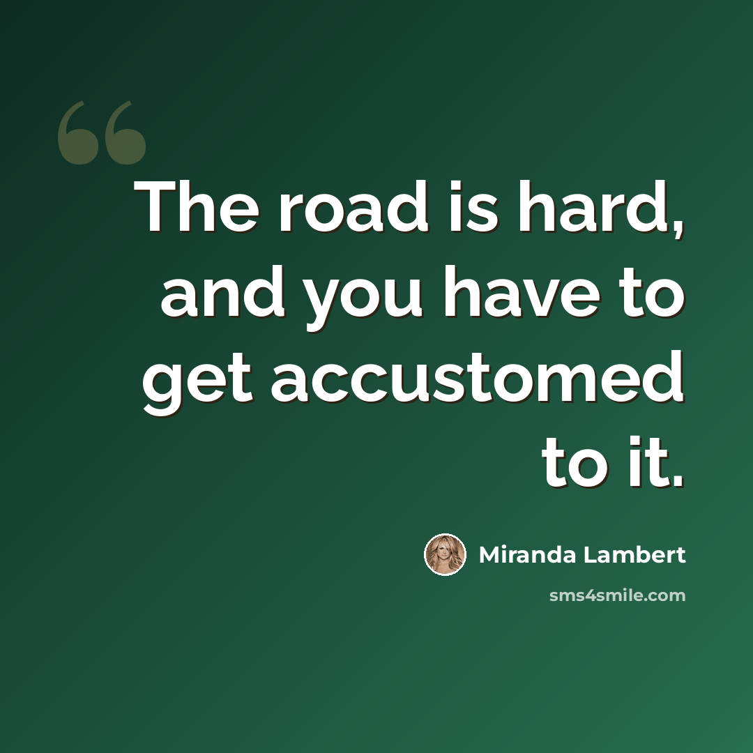 “The road is hard, and you have to get accustomed to it.” quote by Miranda Lambert
